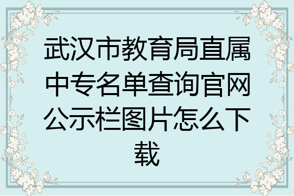 武汉市教育局直属中专名单查询官网公示栏图片怎么下载