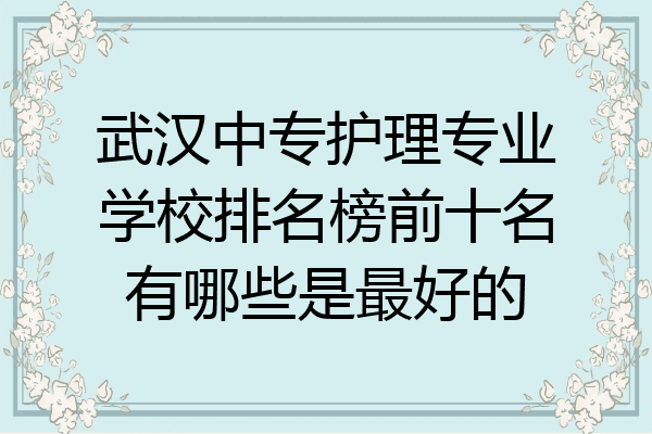 武汉中专护理专业学校排名榜前十名有哪些是最好的
