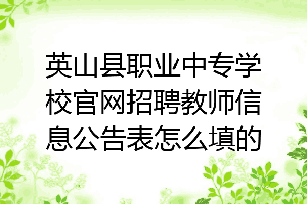 英山县职业中专学校官网招聘教师信息公告表怎么填的