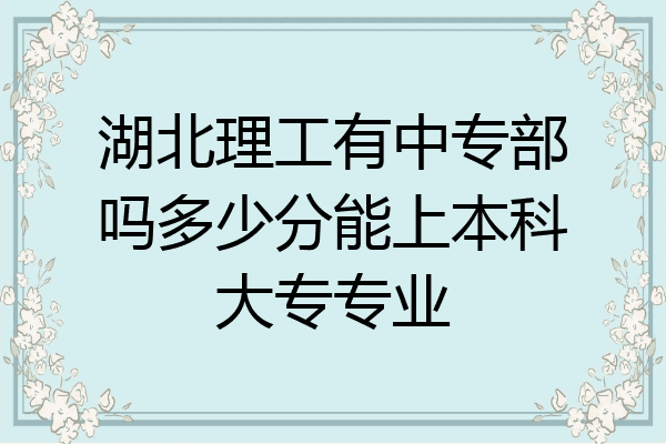 湖北理工有中专部吗多少分能上本科大专专业