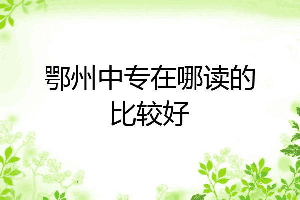 鄂州中专在哪读的比较好