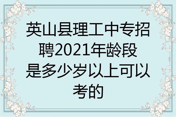 英山县理工中专招聘2021年龄段是多少岁以上可以考的