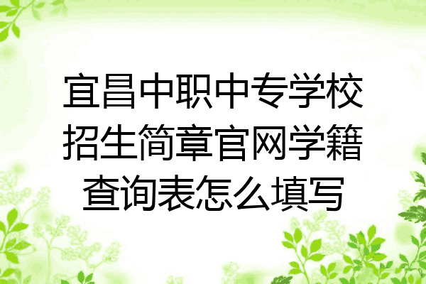 宜昌中职中专学校招生简章官网学籍查询表怎么填写