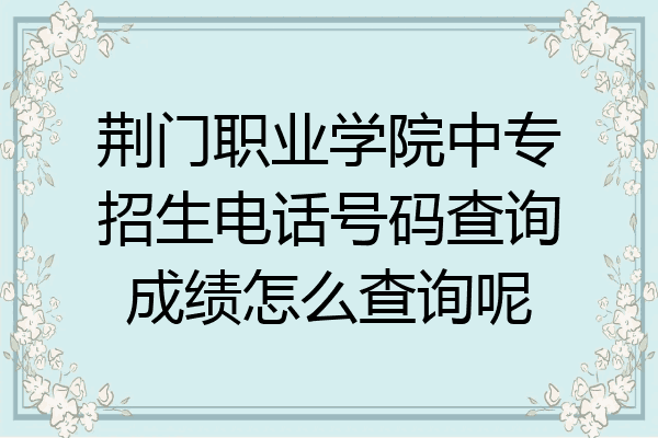 荆门职业学院中专招生电话号码查询成绩怎么查询呢