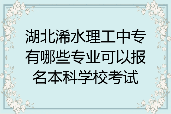 湖北浠水理工中专有哪些专业可以报名本科学校考试