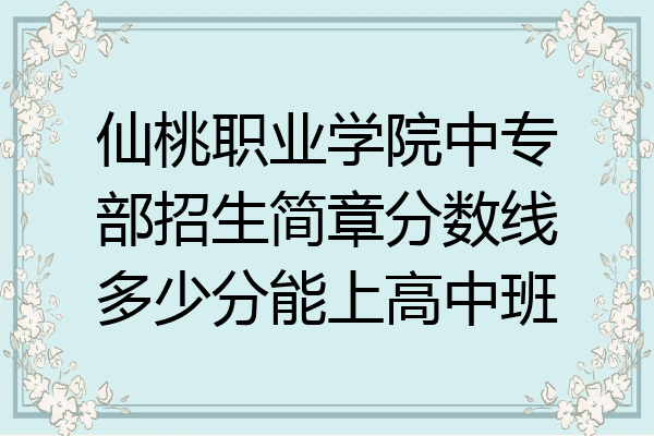仙桃职业学院中专部招生简章分数线多少分能上高中班