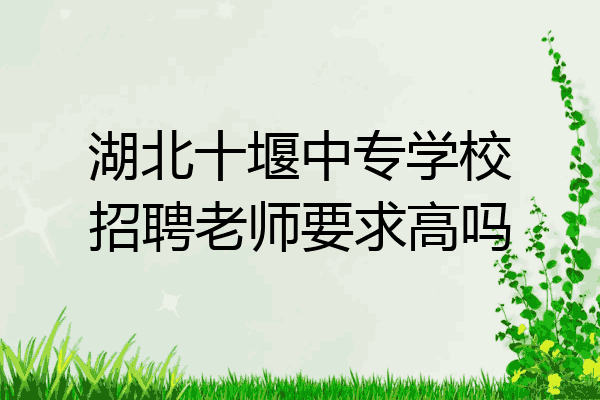 湖北十堰中专学校招聘老师要求高吗