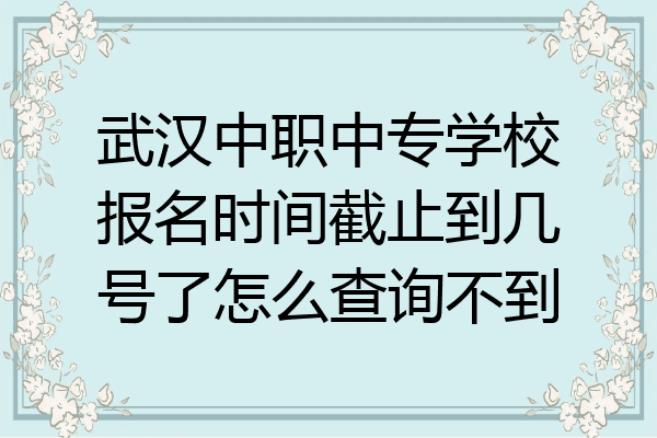 武汉中职中专学校报名时间截止到几号了怎么查询不到