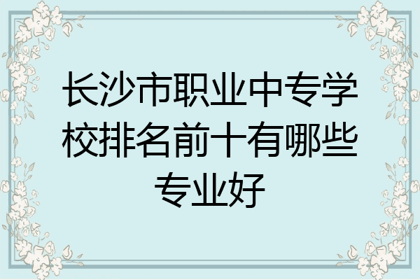 长沙市职业中专学校排名前十有哪些专业好