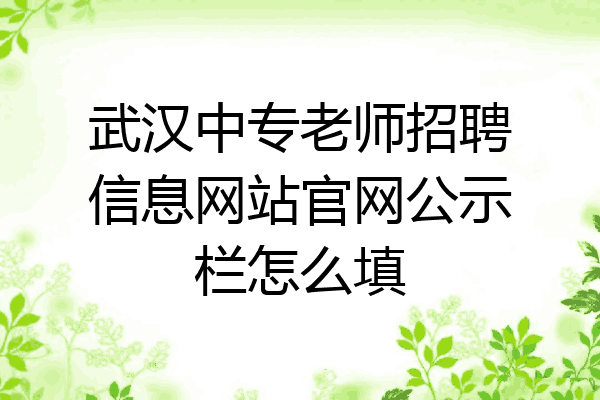 武汉中专老师招聘信息网站官网公示栏怎么填