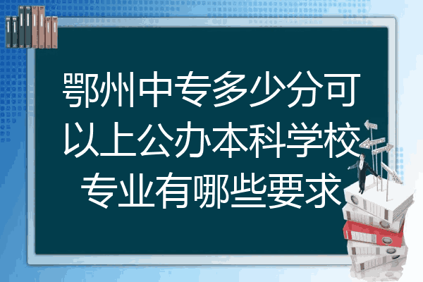鄂州中专多少分可以上公办本科学校专业有哪些要求