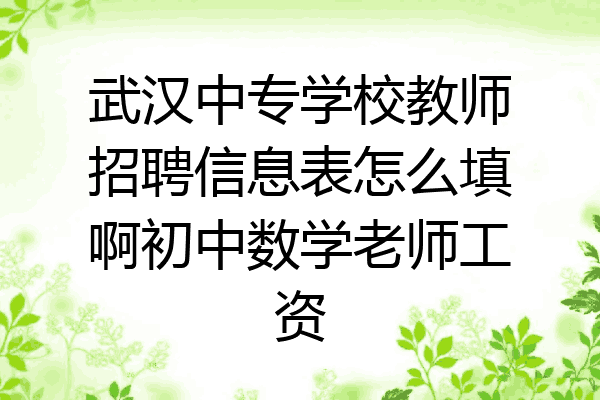 武汉中专学校教师招聘信息表怎么填啊初中数学老师工资