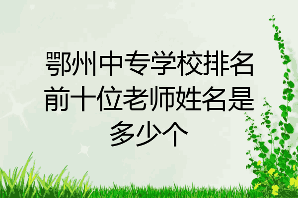鄂州中专学校排名前十位老师姓名是多少个