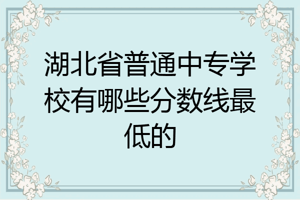 湖北省普通中专学校有哪些分数线最低的