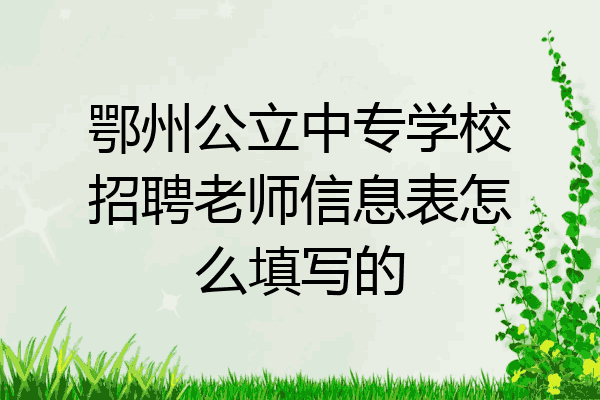 鄂州公立中专学校招聘老师信息表怎么填写的