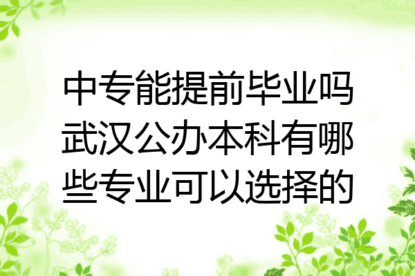 中专能提前毕业吗武汉公办本科有哪些专业可以选择的
