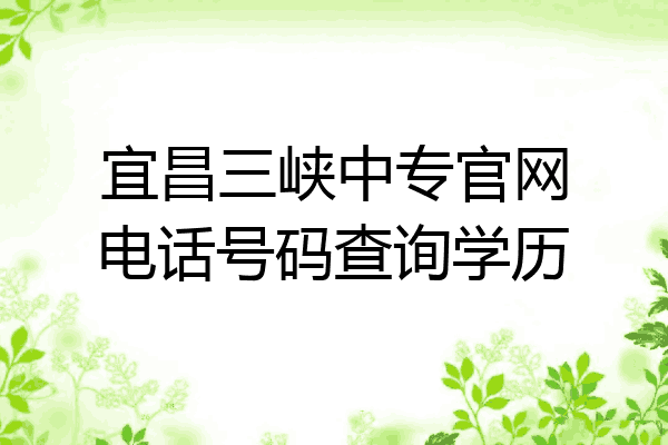 宜昌三峡中专官网电话号码查询学历