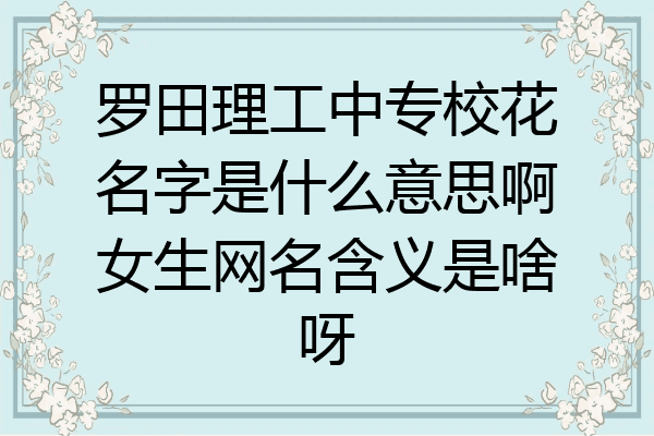 罗田理工中专校花名字是什么意思啊女生网名含义是啥呀