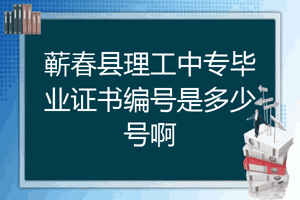 蕲春县理工中专毕业证书编号是多少号啊