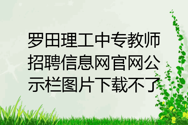 罗田理工中专教师招聘信息网官网公示栏图片下载不了