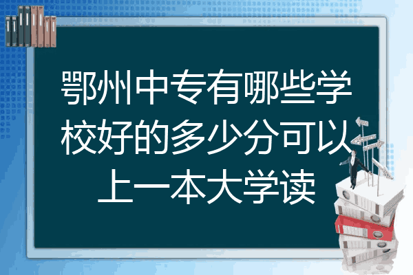 鄂州中专有哪些学校好的多少分可以上一本大学读