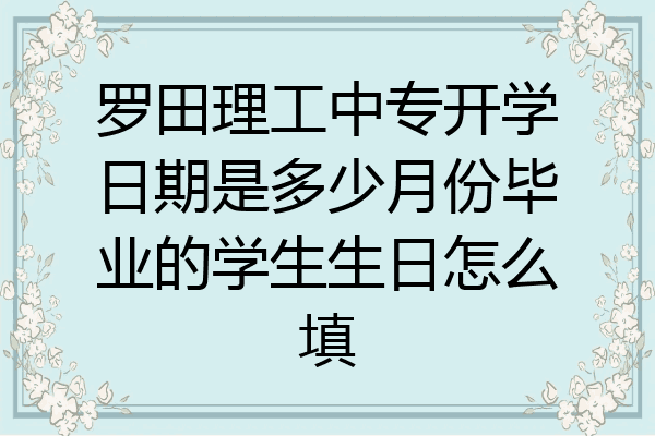 罗田理工中专开学日期是多少月份毕业的学生生日怎么填