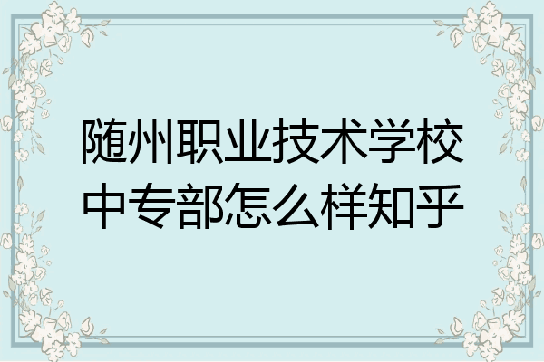 随州职业技术学校中专部怎么样知乎