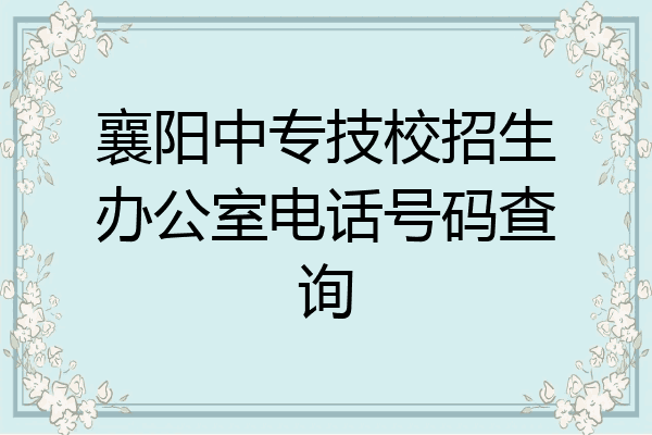 襄阳中专技校招生办公室电话号码查询