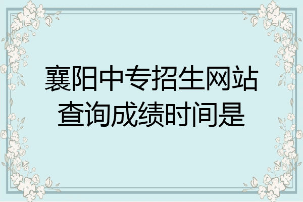襄阳中专招生网站查询成绩时间是