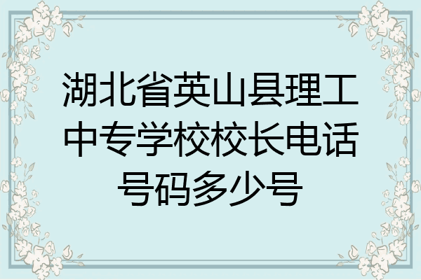 湖北省英山县理工中专学校校长电话号码多少号