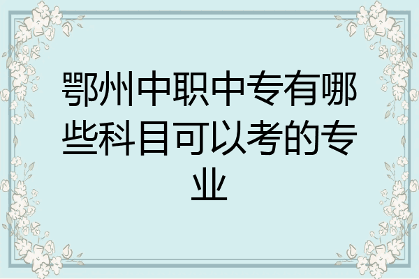 鄂州中职中专有哪些科目可以考的专业