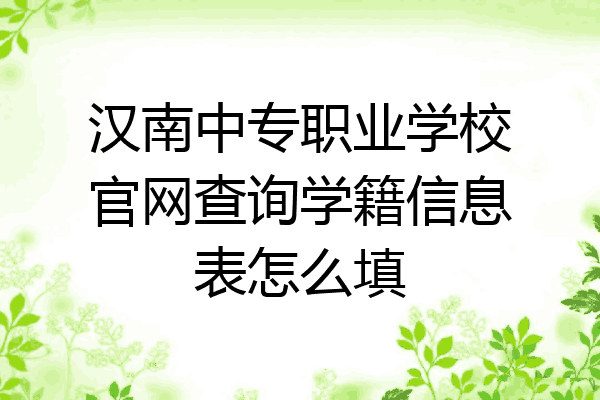 汉南中专职业学校官网查询学籍信息表怎么填