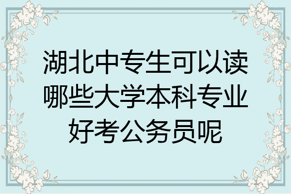 湖北中专生可以读哪些大学本科专业好考公务员呢