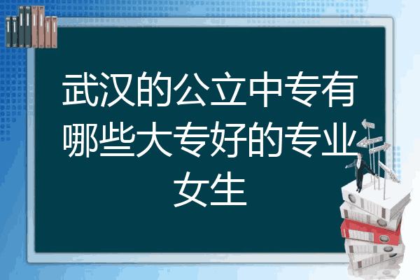 武汉的公立中专有哪些大专好的专业女生