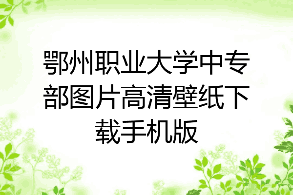 鄂州职业大学中专部图片高清壁纸下载手机版