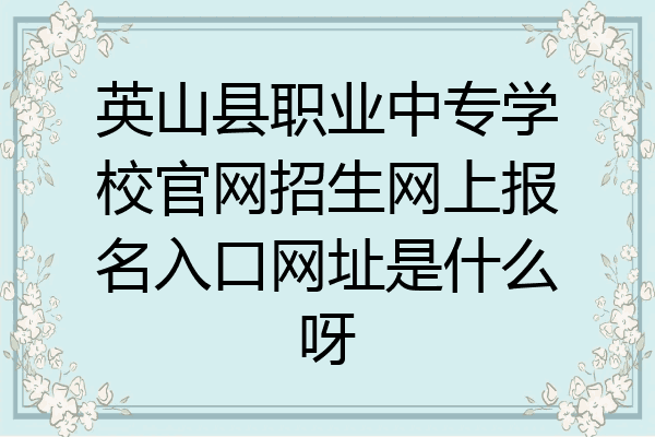 英山县职业中专学校官网招生网上报名入口网址是什么呀