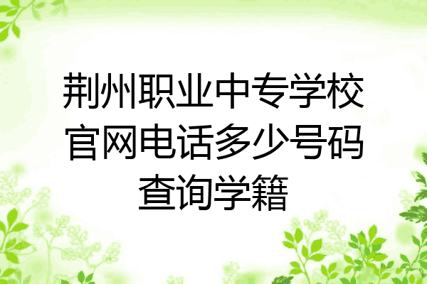 荆州职业中专学校官网电话多少号码查询学籍