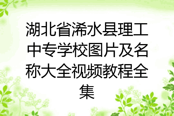 湖北省浠水县理工中专学校图片及名称大全视频教程全集