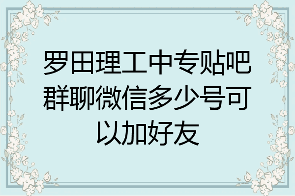 罗田理工中专贴吧群聊微信多少号可以加好友