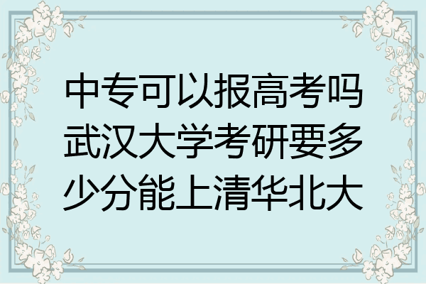 中专可以报高考吗武汉大学考研要多少分能上清华北大