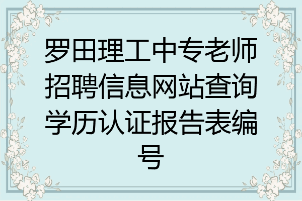 罗田理工中专老师招聘信息网站查询学历认证报告表编号