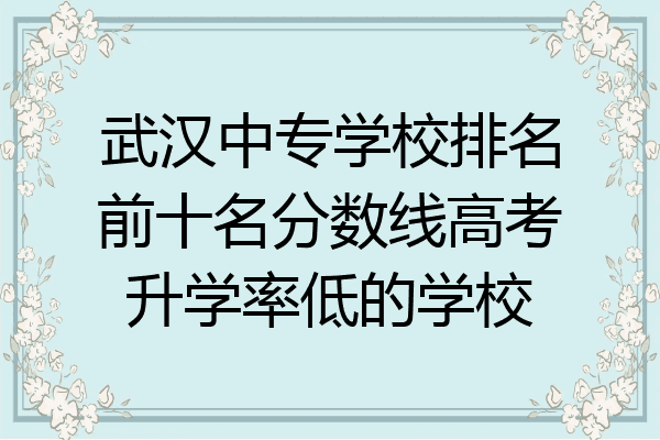 武汉中专学校排名前十名分数线高考升学率低的学校