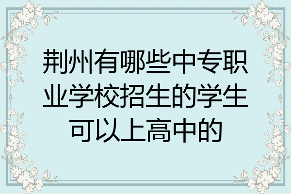 荆州有哪些中专职业学校招生的学生可以上高中的