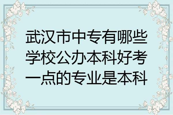 武汉市中专有哪些学校公办本科好考一点的专业是本科