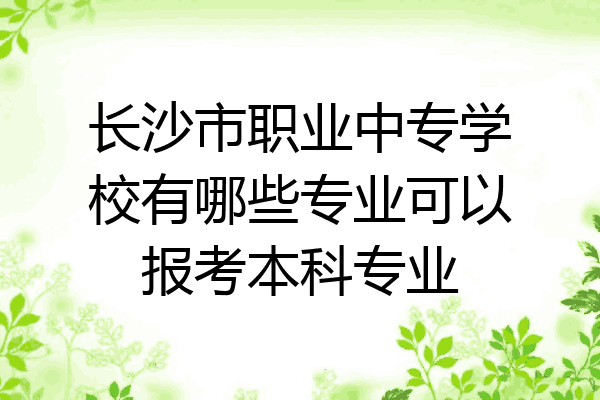 长沙市职业中专学校有哪些专业可以报考本科专业