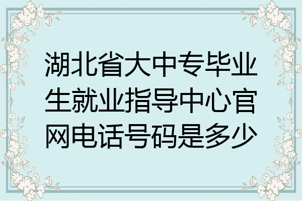 湖北省大中专毕业生就业指导中心官网电话号码是多少