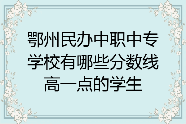 鄂州民办中职中专学校有哪些分数线高一点的学生