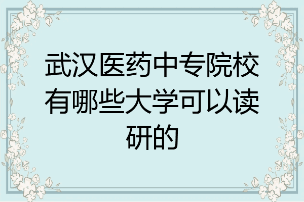 武汉医药中专院校有哪些大学可以读研的