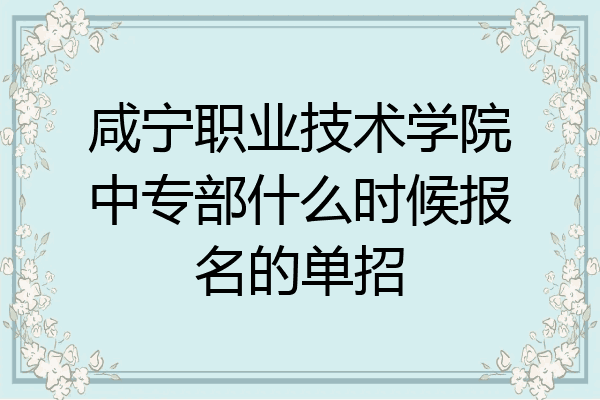咸宁职业技术学院中专部什么时候报名的单招