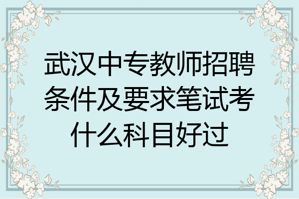 武汉中专教师招聘条件及要求笔试考什么科目好过